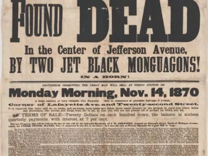 Poster - J.W. Johnston, The Great Land Dealer, 
Found Dead in the Center of Jefferson Avenue, 
by Two Jet Black Monguagons!